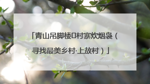 青山吊脚楼 村寨炊烟袅（寻找最美乡村·上敖村）