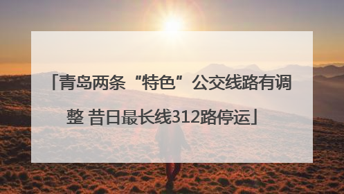 青岛两条“特色”公交线路有调整 昔日最长线312路停运