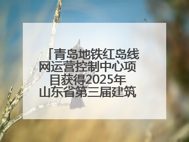 青岛地铁红岛线网运营控制中心项目获得2025年山东省第三届建筑业新技术应用创新竞赛一等奖