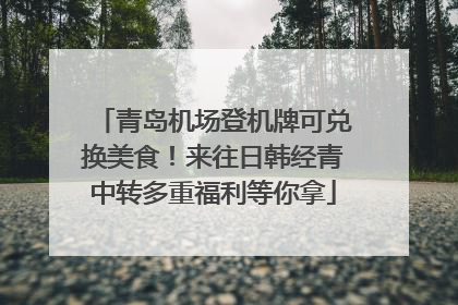 青岛机场登机牌可兑换美食！来往日韩经青中转多重福利等你拿