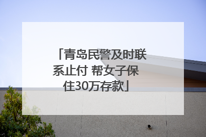 青岛民警及时联系止付 帮女子保住30万存款
