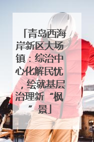 青岛西海岸新区大场镇：综治中心化解民忧，绘就基层治理新“枫”景