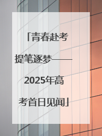 青春赴考 提笔逐梦——2025年高考首日见闻