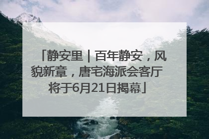 静安里｜百年静安，风貌新章，唐宅海派会客厅将于6月21日揭幕