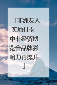 非洲友人实地打卡 中非经贸博览会品牌影响力再提升