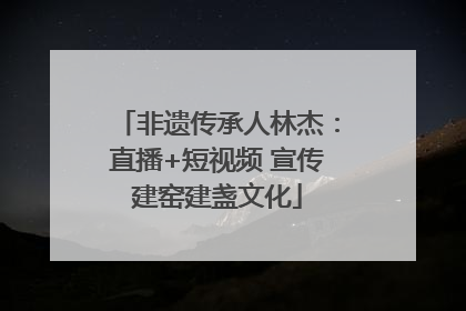 非遗传承人林杰：直播+短视频 宣传建窑建盏文化