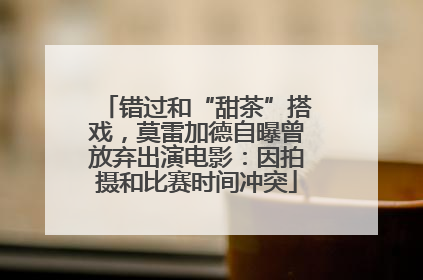 错过和“甜茶”搭戏，莫雷加德自曝曾放弃出演电影：因拍摄和比赛时间冲突
