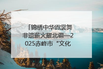 锦绣中华霓裳舞 非遗薪火耀北疆—2025赤峰市“文化和自然遗产日”非遗宣传展示活动纪实