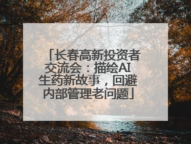 长春高新投资者交流会：描绘AI生药新故事，回避内部管理老问题