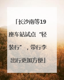 长沙南等19座车站试点“轻装行”，带行李出行更加方便