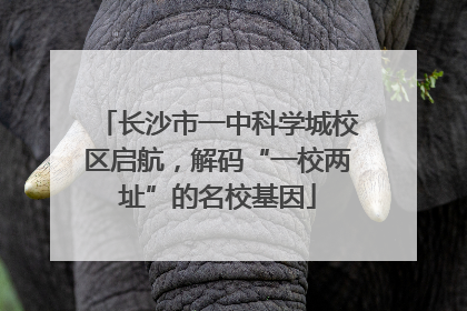 长沙市一中科学城校区启航，解码“一校两址”的名校基因
