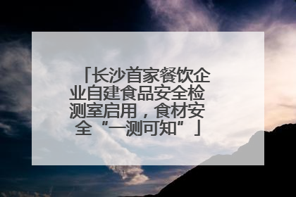 长沙首家餐饮企业自建食品安全检测室启用，食材安全“一测可知”