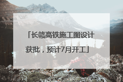 长赣高铁施工图设计获批，预计7月开工