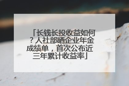 长钱长投收益如何？人社部晒企业年金成绩单，首次公布近三年累计收益率