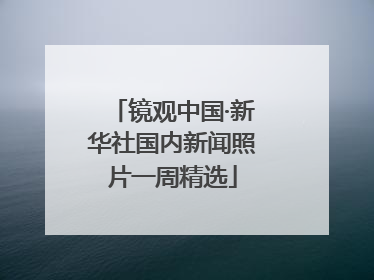 镜观中国·新华社国内新闻照片一周精选