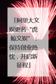 阿里大文娱更名“虎鲸文娱”：保持创业热忱，开启新征程