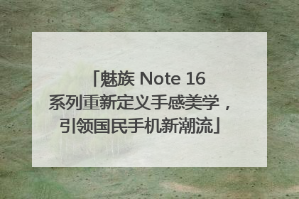 魅族 Note 16系列重新定义手感美学，引领国民手机新潮流