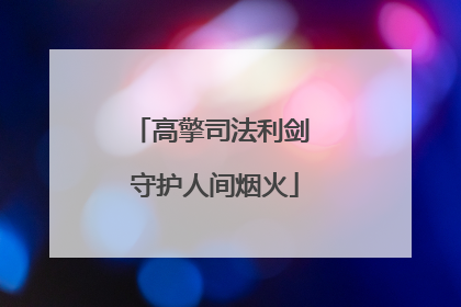 高擎司法利剑 守护人间烟火