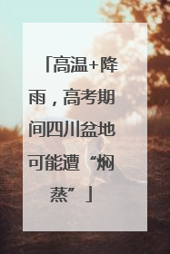 高温+降雨，高考期间四川盆地可能遭“焖蒸”