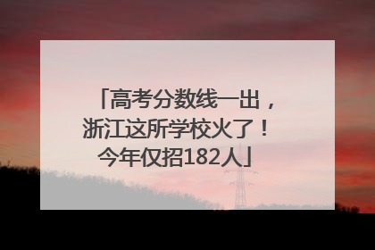 高考分数线一出，浙江这所学校火了！今年仅招182人