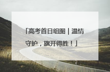 高考首日组图｜温情守护，旗开得胜！