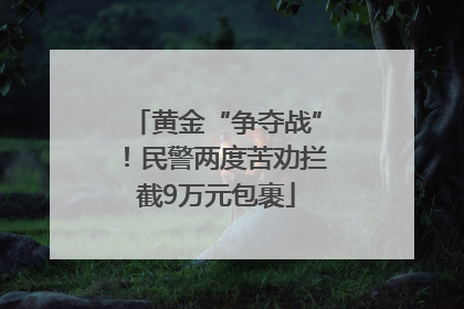 黄金“争夺战”！民警两度苦劝拦截9万元包裹