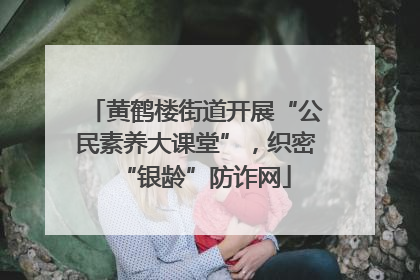 黄鹤楼街道开展“公民素养大课堂”，织密“银龄”防诈网