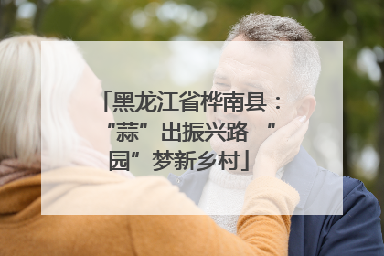 黑龙江省桦南县：“蒜”出振兴路 “园”梦新乡村
