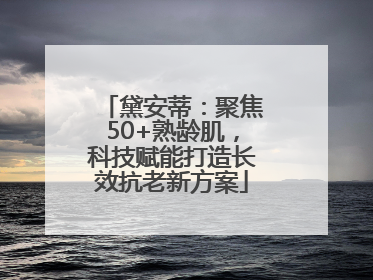 黛安蒂：聚焦50+熟龄肌，科技赋能打造长效抗老新方案