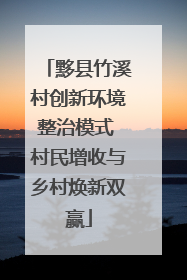 黟县竹溪村创新环境整治模式 村民增收与乡村焕新双赢