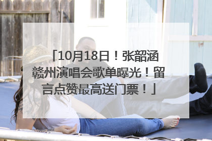 10月18日！张韶涵赣州演唱会歌单曝光！留言点赞最高送门票！