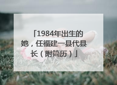 1984年出生的她，任福建一县代县长（附简历）