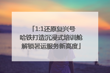 1:1还原复兴号 哈铁打造沉浸式培训舱解锁暑运服务新高度