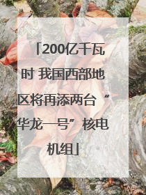 200亿千瓦时 我国西部地区将再添两台“华龙一号”核电机组