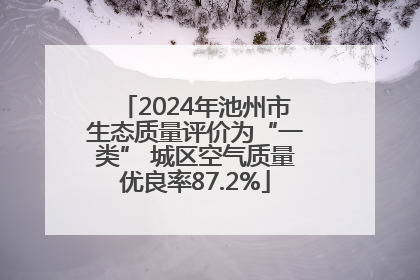 2024年池州市生态质量评价为“一类” 城区空气质量优良率87.2%