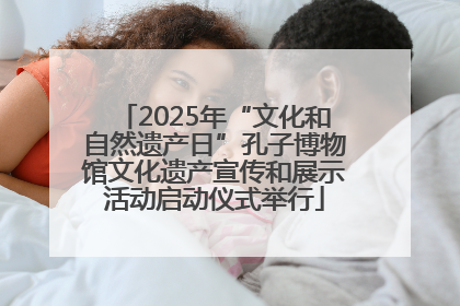 2025年“文化和自然遗产日”孔子博物馆文化遗产宣传和展示活动启动仪式举行