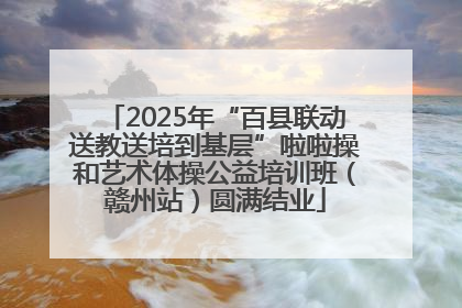 2025年“百县联动送教送培到基层”啦啦操和艺术体操公益培训班（赣州站）圆满结业