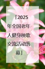 2025年全国老年人健身秧歌交流活动落幕