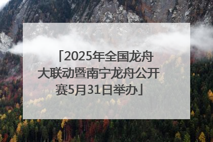 2025年全国龙舟大联动暨南宁龙舟公开赛5月31日举办