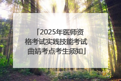 2025年医师资格考试实践技能考试曲靖考点考生须知