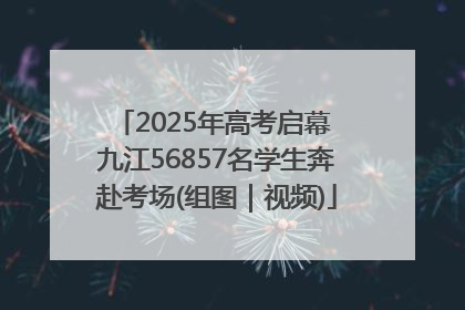 2025年高考启幕 九江56857名学生奔赴考场(组图｜视频)