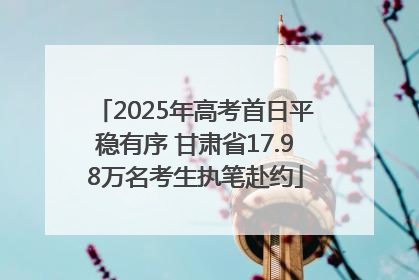 2025年高考首日平稳有序 甘肃省17.98万名考生执笔赴约