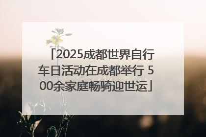 2025成都世界自行车日活动在成都举行 500余家庭畅骑迎世运