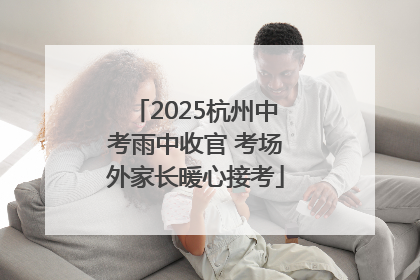 2025杭州中考雨中收官 考场外家长暖心接考