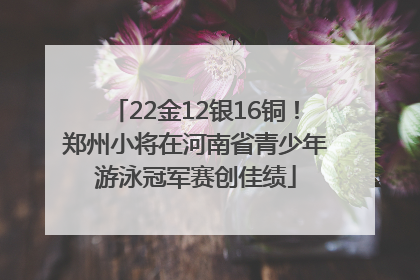 22金12银16铜！郑州小将在河南省青少年游泳冠军赛创佳绩