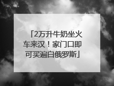 2万升牛奶坐火车来汉！家门口即可买遍白俄罗斯