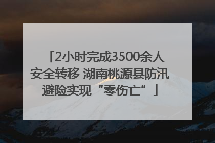 2小时完成3500余人安全转移 湖南桃源县防汛避险实现“零伤亡”