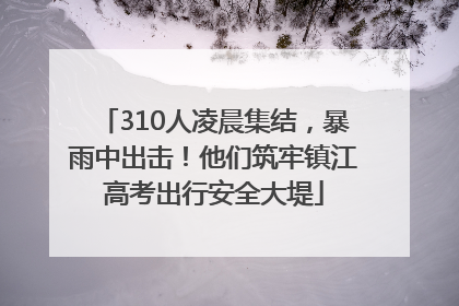 310人凌晨集结，暴雨中出击！他们筑牢镇江高考出行安全大堤
