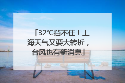 32℃挡不住！上海天气又要大转折，台风也有新消息