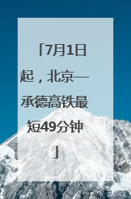 7月1日起，北京—承德高铁最短49分钟